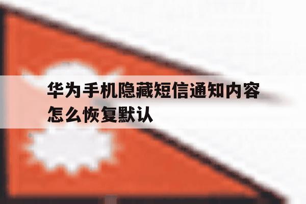 华为手机隐藏短信通知内容怎么恢复默认 华为手机隐藏短信通知内容怎么恢复默认