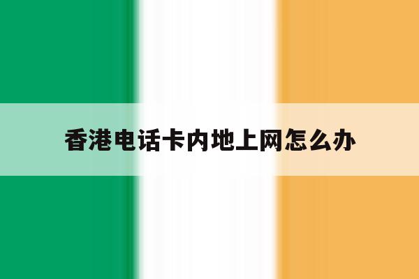 香港电话卡内地上网怎么办 香港电话卡内地上网怎么办