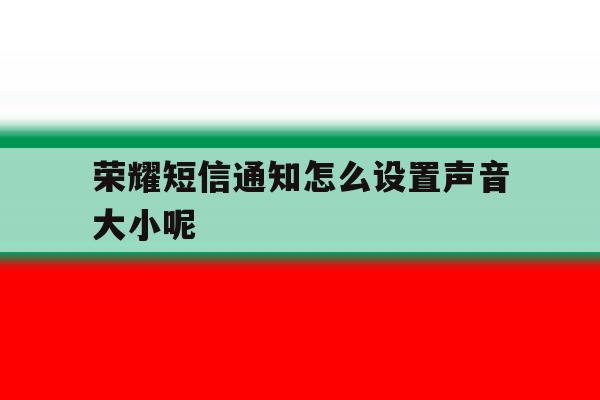 荣耀短信通知怎么设置声音大小呢 荣耀短信通知怎么设置声音大小呢