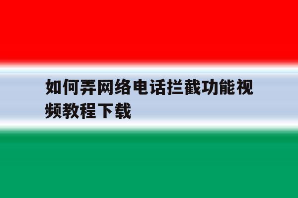 如何弄网络电话拦截功能视频教程下载 如何弄网络电话拦截功能视频教程下载