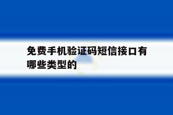 免费手机验证码短信接口有哪些类型的的简单介绍 免费手机验证码短信接口有哪些类型的的简单介绍