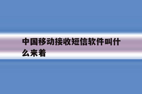 中国移动接收短信软件叫什么来着 中国移动接收短信软件叫什么来着