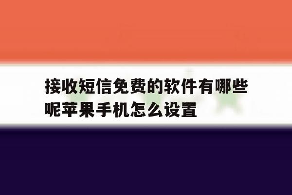 包含接收短信免费的软件有哪些呢苹果手机怎么设置的词条 包含接收短信免费的软件有哪些呢苹果手机怎么设置的词条