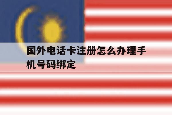 国外电话卡注册怎么办理手机号码绑定
