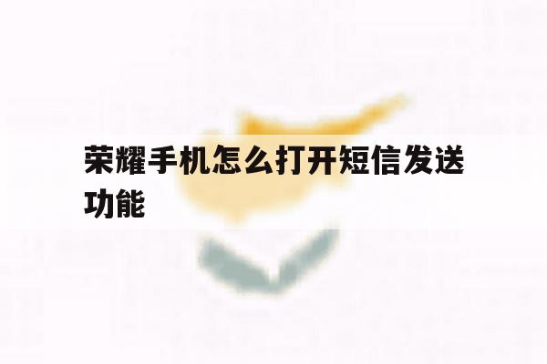 荣耀手机怎么打开短信发送功能 荣耀手机怎么打开短信发送功能