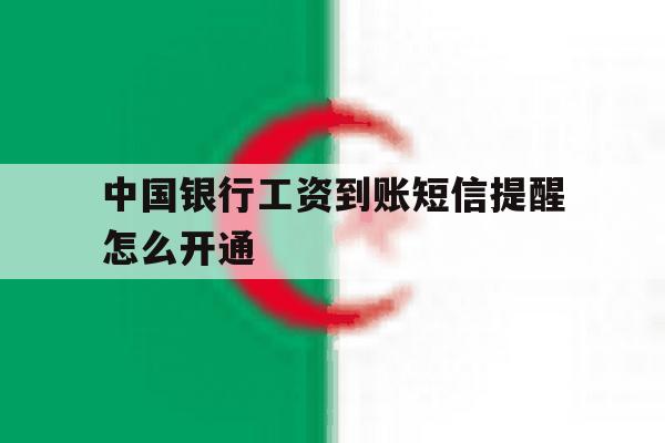关于中国银行工资到账短信提醒怎么开通的信息 关于中国银行工资到账短信提醒怎么开通的信息