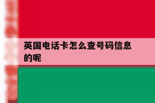 包含英国电话卡怎么查号码信息的呢的词条 包含英国电话卡怎么查号码信息的呢的词条