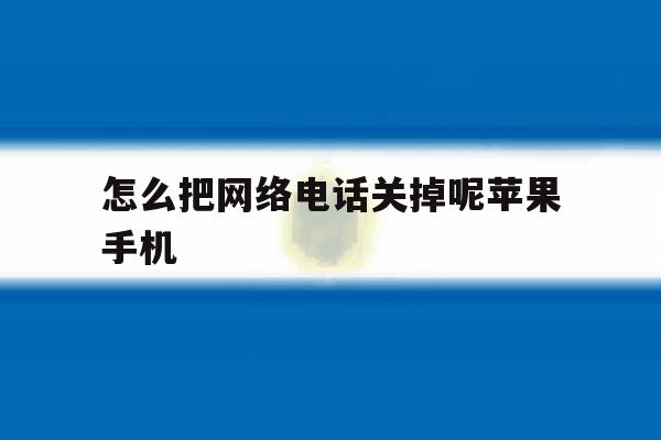 怎么把网络电话关掉呢苹果手机 怎么把网络电话关掉呢苹果手机