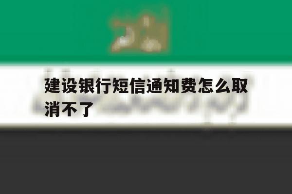 建设银行短信通知费怎么取消不了 建设银行短信通知费怎么取消不了