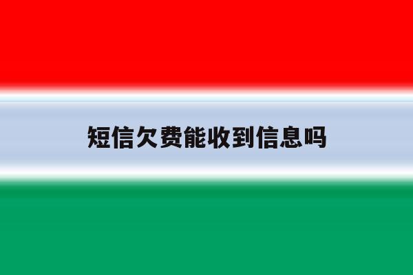 短信欠费能收到信息吗 短信欠费能收到信息吗