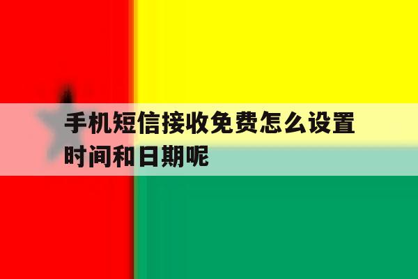 手机短信接收免费怎么设置时间和日期呢 手机短信接收免费怎么设置时间和日期呢