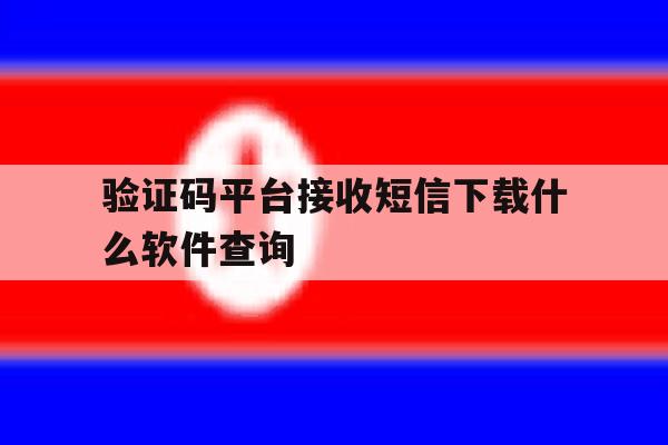 验证码平台接收短信下载什么软件查询 验证码平台接收短信下载什么软件查询