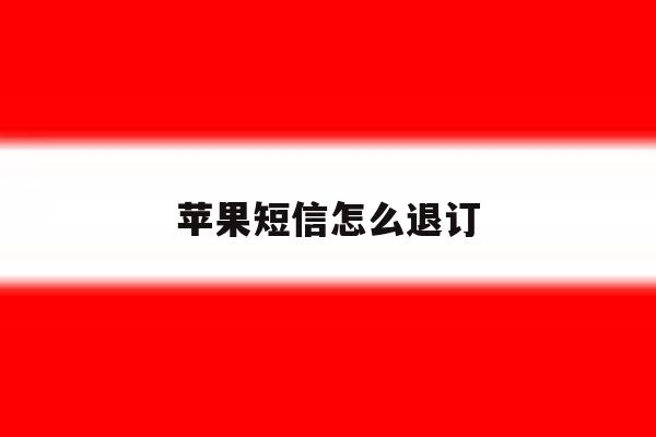 苹果短信怎么退订 苹果短信怎么退订