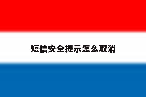 短信安全提示怎么取消 短信安全提示怎么取消