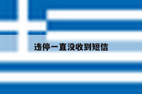 违停一直没收到短信 违停一直没收到短信