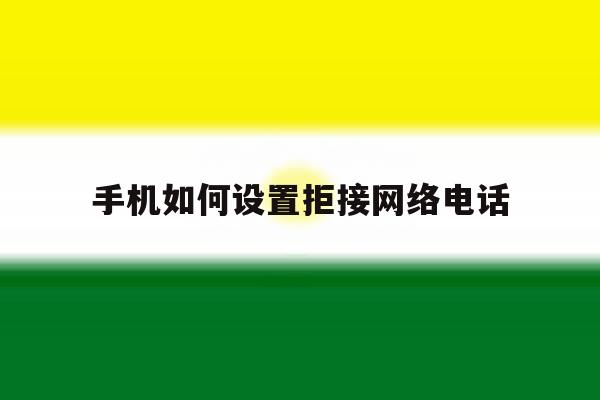 手机如何设置拒接网络电话 手机如何设置拒接网络电话