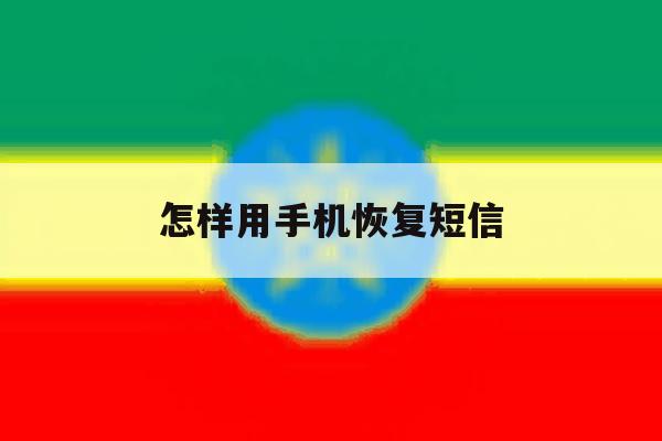 怎样用手机恢复短信 怎样用手机恢复短信