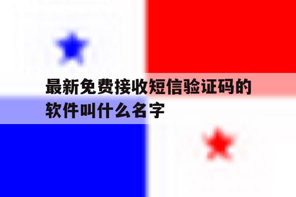 最新免费接收短信验证码的软件叫什么名字的简单介绍 最新免费接收短信验证码的软件叫什么名字的简单介绍