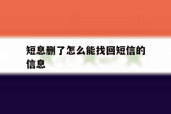 短息删了怎么能找回短信的信息 短息删了怎么能找回短信的信息