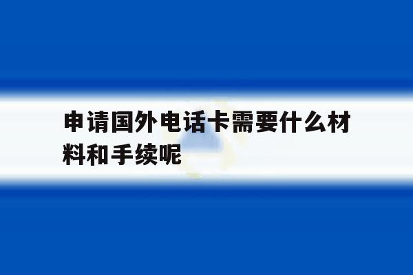 申请国外电话卡需要什么材料和手续呢 申请国外电话卡需要什么材料和手续呢