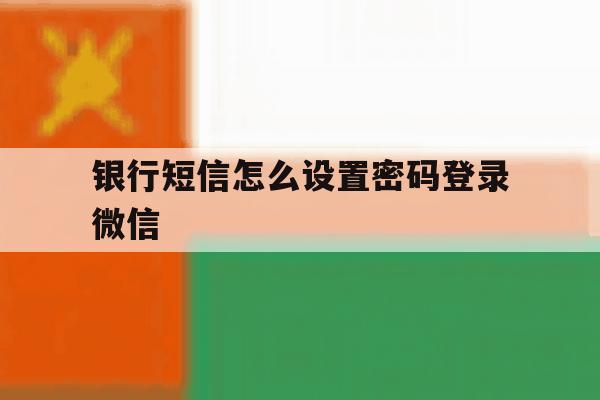 银行短信怎么设置密码登录微信 银行短信怎么设置密码登录微信