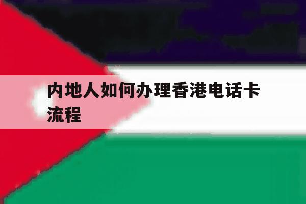 内地人如何办理香港电话卡流程 内地人如何办理香港电话卡流程