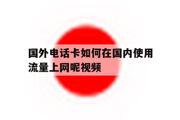 国外电话卡如何在国内使用流量上网呢视频 国外电话卡如何在国内使用流量上网呢视频