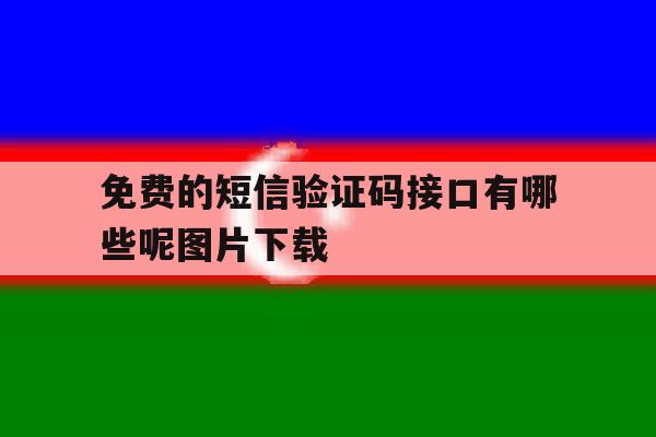 免费的短信验证码接口有哪些呢图片下载 免费的短信验证码接口有哪些呢图片下载