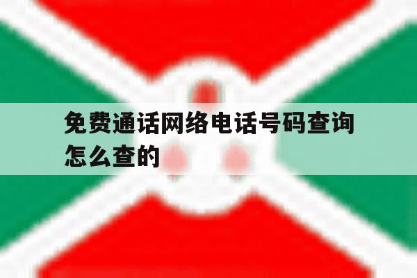免费通话网络电话号码查询怎么查的 免费通话网络电话号码查询怎么查的