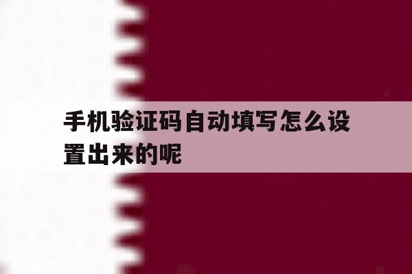 手机验证码自动填写怎么设置出来的呢 手机验证码自动填写怎么设置出来的呢