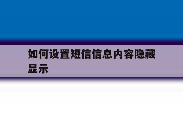 如何设置短信信息内容隐藏显示 如何设置短信信息内容隐藏显示