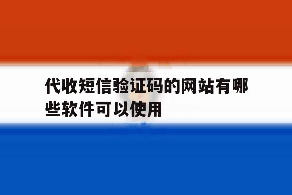 代收短信验证码的网站有哪些软件可以使用 代收短信验证码的网站有哪些软件可以使用
