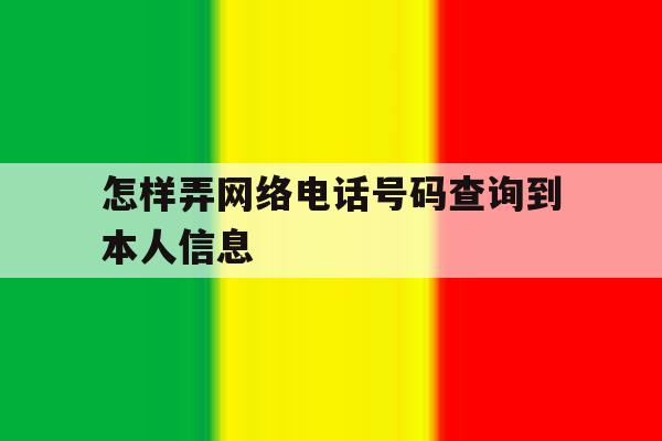 怎样弄网络电话号码查询到本人信息 怎样弄网络电话号码查询到本人信息