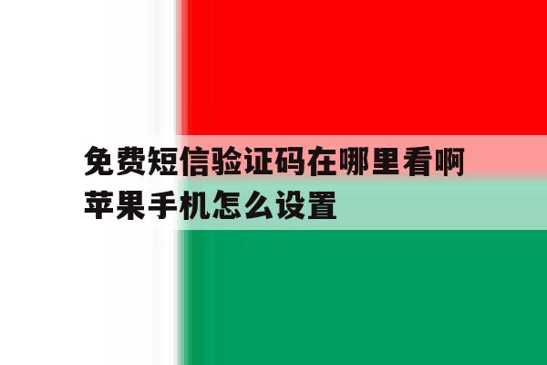 免费短信验证码在哪里看啊苹果手机怎么设置 免费短信验证码在哪里看啊苹果手机怎么设置