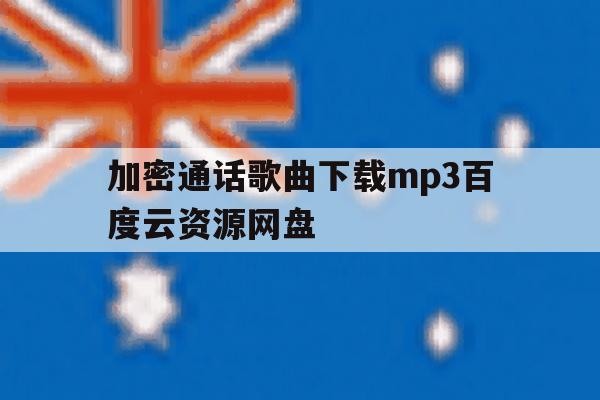 加密通话歌曲下载mp3百度云资源网盘的简单介绍 加密通话歌曲下载mp3百度云资源网盘的简单介绍