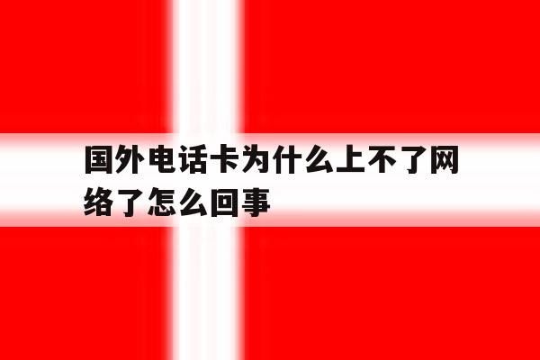 国外电话卡为什么上不了网络了怎么回事 国外电话卡为什么上不了网络了怎么回事