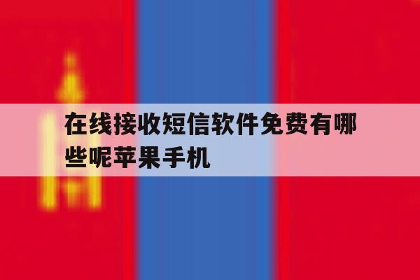 在线接收短信软件免费有哪些呢苹果手机 在线接收短信软件免费有哪些呢苹果手机