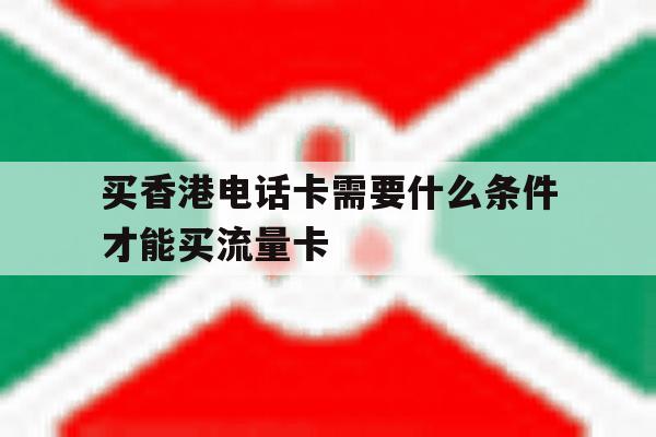 买香港电话卡需要什么条件才能买流量卡 买香港电话卡需要什么条件才能买流量卡
