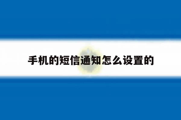 手机的短信通知怎么设置的 手机的短信通知怎么设置的