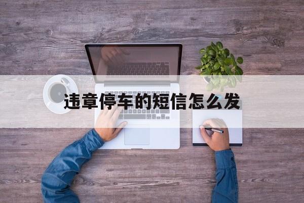 违章停车的短信怎么发 违章停车的短信怎么发