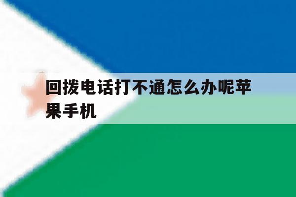 回拨电话打不通怎么办呢苹果手机 回拨电话打不通怎么办呢苹果手机