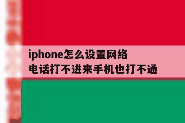 关于iphone怎么设置网络电话打不进来手机也打不通的信息 关于iphone怎么设置网络电话打不进来手机也打不通的信息