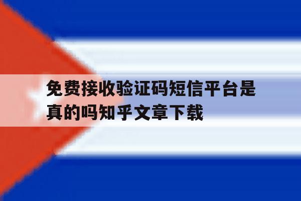 包含免费接收验证码短信平台是真的吗知乎文章下载的词条 包含免费接收验证码短信平台是真的吗知乎文章下载的词条