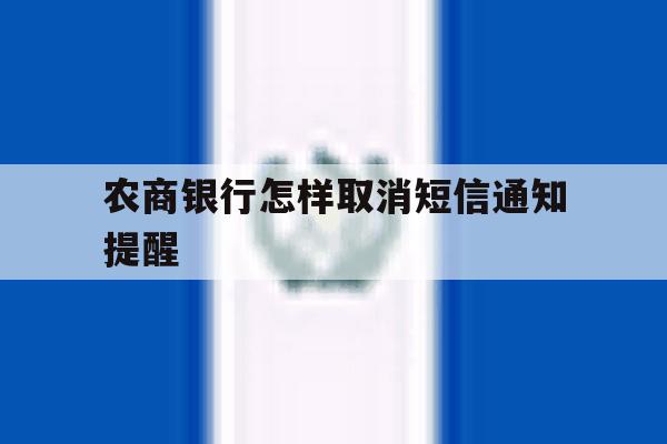 农商银行怎样取消短信通知提醒 农商银行怎样取消短信通知提醒