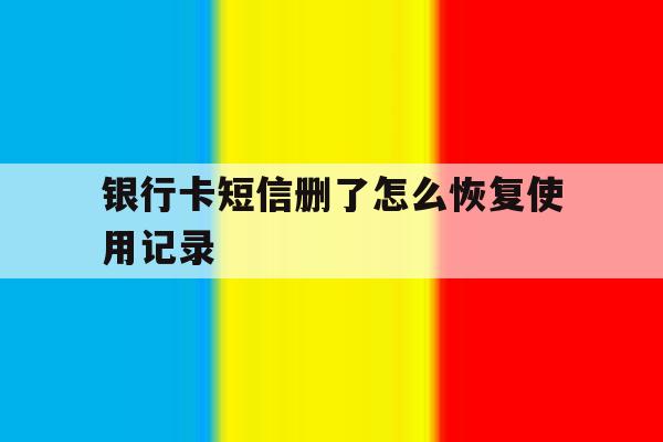 银行卡短信删了怎么恢复使用记录 银行卡短信删了怎么恢复使用记录
