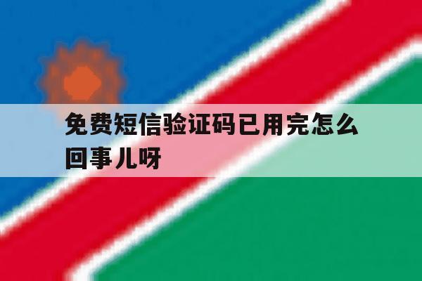 关于免费短信验证码已用完怎么回事儿呀的信息 关于免费短信验证码已用完怎么回事儿呀的信息