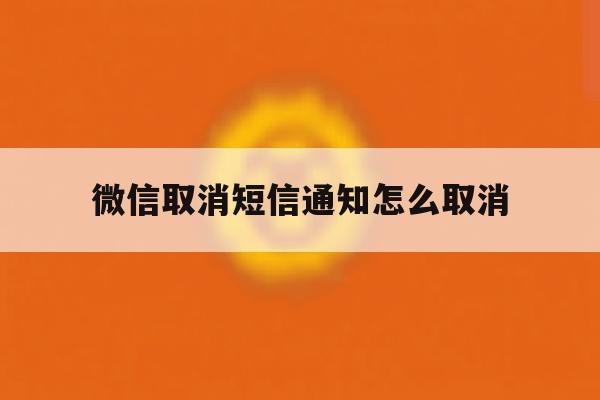 微信取消短信通知怎么取消 微信取消短信通知怎么取消