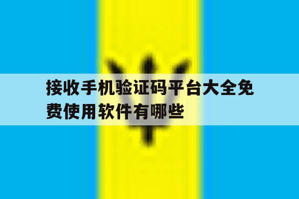 关于接收手机验证码平台大全免费使用软件有哪些的信息 关于接收手机验证码平台大全免费使用软件有哪些的信息