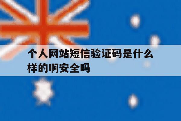 关于个人网站短信验证码是什么样的啊安全吗的信息 关于个人网站短信验证码是什么样的啊安全吗的信息