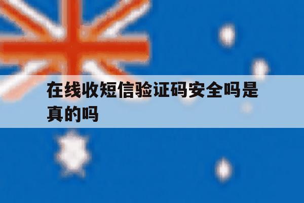 在线收短信验证码安全吗是真的吗 在线收短信验证码安全吗是真的吗